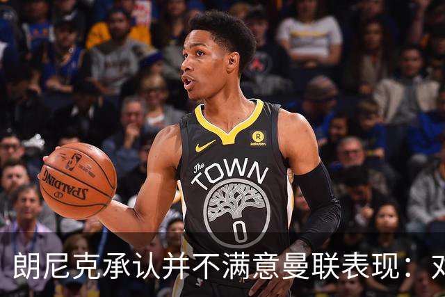 朗尼克承认并不满意曼联表现：对待机会不够细心
